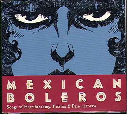 MEXICAN BOLEROS: SONGS OF HEARBREAKING, PASSION & PAIN 1927-1957
